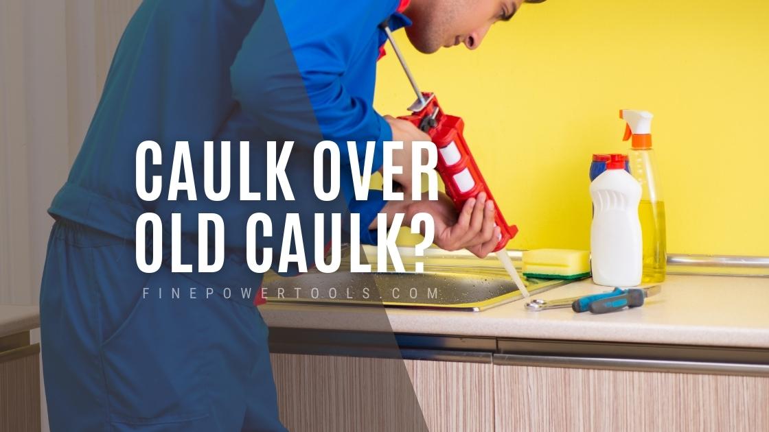 Can You Caulk Over Caulk?